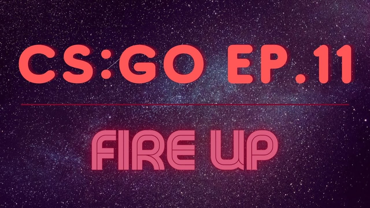CS:GO Episode 11 - Fire Up - YouTube