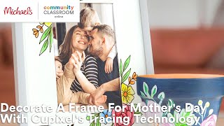 Online Class: Decorate A Frame For Mother's Day With Cupixel's Tracing Technology | Michaels