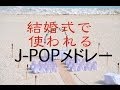 結婚式で良く使われている曲J-POPメドレー！癒しBGM！作業用、勉強用などのBGMに！