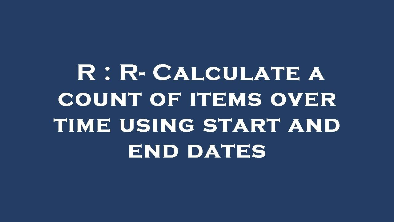 R : R- Calculate a count of items over time using start and end dates ...