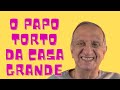 O PAPO TORTO DA CASA GRANDE