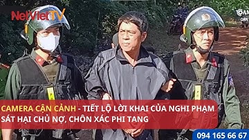 CAMERA CẬN CẢNH - TIẾT LỘ LỜI KHAI CỦA NGHI PHẠM SÁT HẠI CHỦ NỢ, CHÔN XÁC PHI TANG