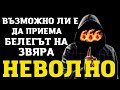 ВЪЗМОЖНО ЛИ Е ДА ПРИЕМА БЕЛЕГА НА ЗВЯРА НЕВОЛНО