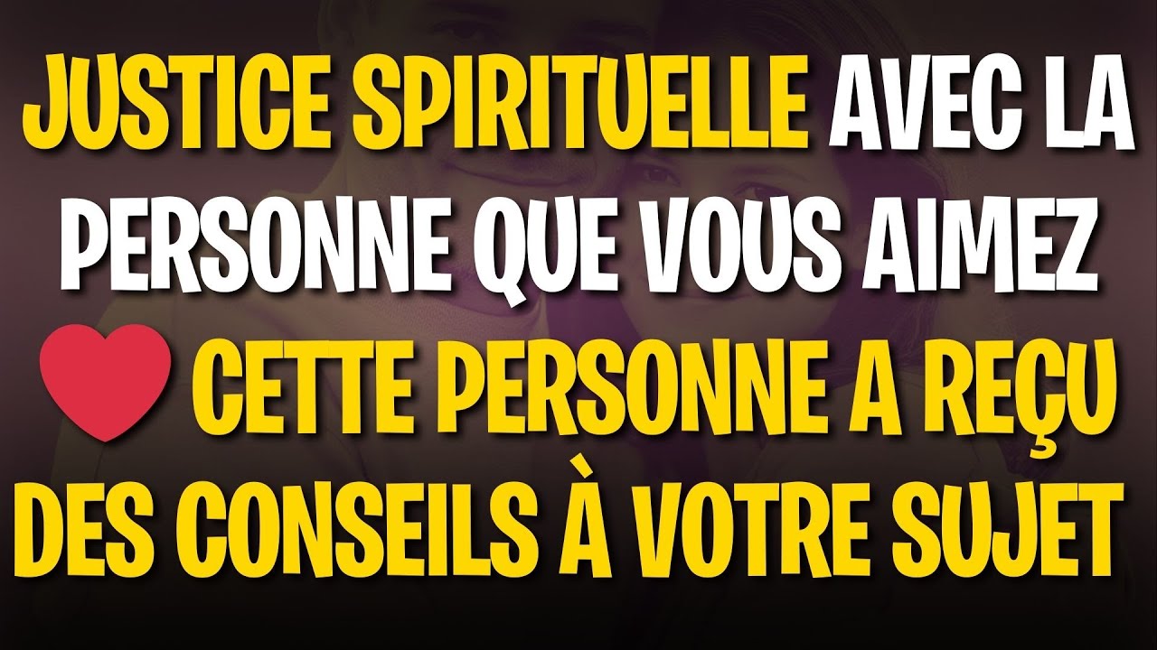 Justice Spirituelle avec la Personne que Vous Aimez Cette Personne a Reçu des Conseils à Votre Sujet