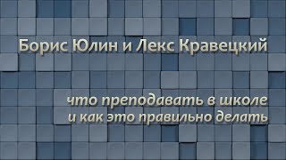 Борис Юлин и Лекс Кравецкий: Что преподавать в школе и как это правильно делать