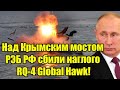 Только что! Над Крымским мостом РЭБ сожгли RQ-4 Global Hawk - К