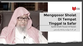 Mengqosor Sholat Di Tempat Tinggal Ia Safar - Syaikh Shalih Fauzan Al Fauzan