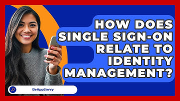 How Does Single Sign-On Relate To Identity Management? - Be App Savvy