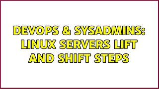 DevOps & SysAdmins: Linux servers Lift and Shift Steps