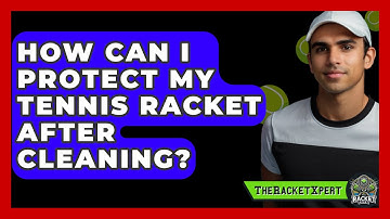 How Can I Protect My Tennis Racket After Cleaning? - The Racket Xpert