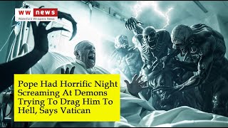 Pope Had Horrific Night Screaming At Demons Trying To Drag Him To Hell, Says Vatican