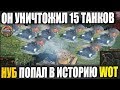 ЭТО ПИ*ДЕЦ! НУБ УБИЛ ВСЕХ! -15 ТАНКОВ | БОЙ ВОЙДЕТ В ИСТОРИЮ WORLD OF TANKS