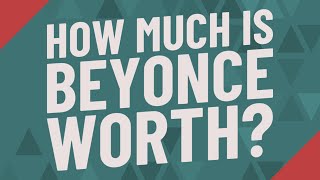 Information How much is Beyonce worth Update