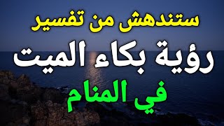 تفسير حلم رؤية بكاء الميت أو الميت يبكي في المنام، ولماذا جاءك الميت في الحلم، ستندهش!!