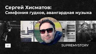 Сергей Хисматов. Симфония гудков и авангардная музыка