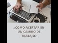 ¿CÓMO ACERTAR EN UN CAMBIO DE TRABAJO?