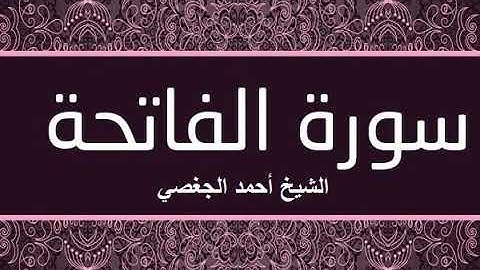سورة الفاتحة بصوت القارئ الشيخ أحمد الجغصي