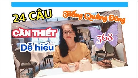 Chủ đề 368: 24 câu giao tiếp dễ dàng hiểu, có đàm thoại minh họa, tiếng Quảng Đông