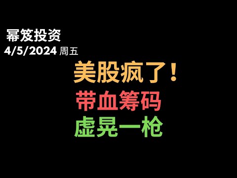 第1142期「幂笈投资」4/5/2024 美股一天大涨，一天大跌，彻底疯癫 ｜ 带血筹码，虚晃一枪，到底谁是输家？｜ 小明又来了！｜ moomoo