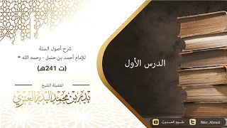 الدرس الأول - أصول السنة للإمام أحمد بن حنبل، شرح الشيخ بدر بن محمد البدر العنزي