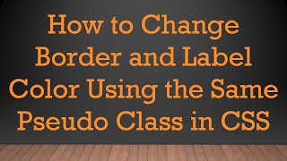 How to Change Border and Label Color Using the Same Pseudo Class in CSS