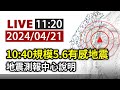 【完整公開】LIVE 10:40規模5.6有感地震 地震測報中心說明