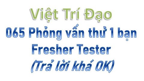 065 Phỏng vấn thử 1 bạn Fresher Tester (Trả lời khá OK)