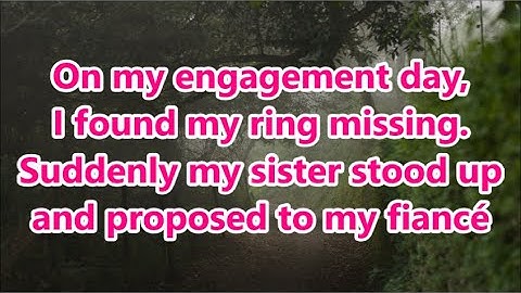 On my engagement day, I found my ring missing. Suddenly my sister stood up and proposed to my fiancé