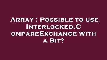 Array : Possible to use Interlocked.CompareExchange with a Bit?