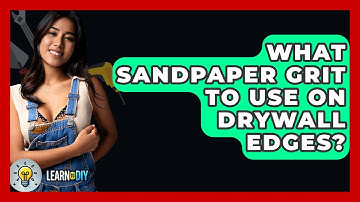 What Sandpaper Grit To Use On Drywall Edges? - LearnToDIY360.com