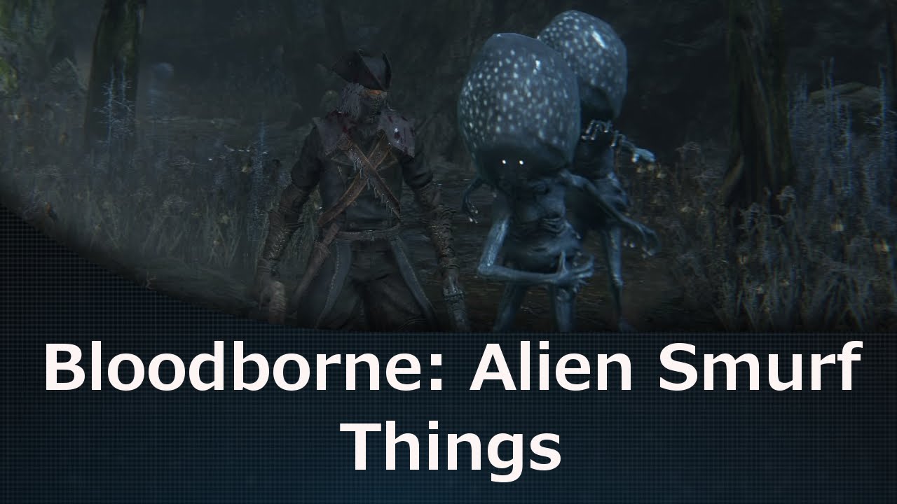 Bloodborne: Alien Smurf Things - YouTube