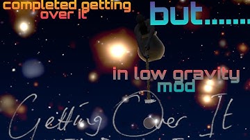 I completed getting over it but in low gravity mod + tutorial to download mod getting over it