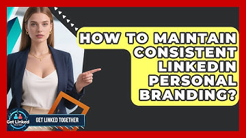 How To Maintain Consistent LinkedIn Personal Branding? - Get Linked Together