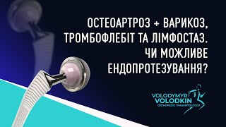 ОСТЕОАРТРОЗ+ВАРИКОЗ, ТРОМБОФЛЕБІТ, ЛІМФОСТАЗ. ЧИ МОЖЛИВЕ ЕНДОПРОТЕЗУВАННЯ ЗА ЦИХ ПАТОЛОГІЙ?