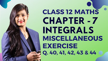 Class 12 Maths Chapter 7, Miscellaneous Exercise (Q. 40, 41, 42, 43 & 44) | Integrals