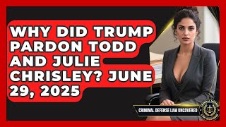 Why Did Trump Pardon Todd and Julie Chrisley? June 29, 2025 | Criminal Defense Law Uncovered News