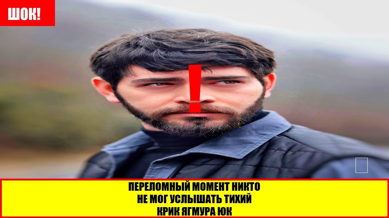 Переломный момент никто не мог услышать тихий крик Ягмура Юк