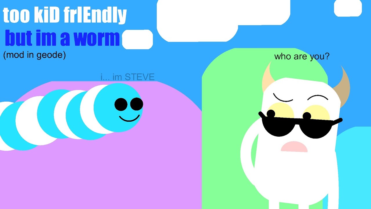Too kiD frIEndly but I'm a worm...