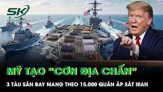 Mỹ tạo “cơn địa chấn” ở Trung Đông, 3 tàu sân bay mang theo 15.000 quân áp sát Iran