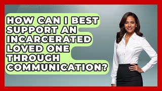 How Can I Best Support An Incarcerated Loved One Through Communication? - Jail & Prison Insider