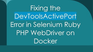 Fixing the DevToolsActivePort Error in Selenium Ruby PHP WebDriver on Docker