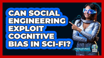 Can Social Engineering Exploit Cognitive Bias In Sci-fi? - The SciFi Reel