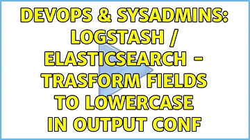 DevOps & SysAdmins: Logstash / Elasticsearch - trasform fields to lowercase in output conf