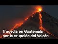 Tragedia en Guatemala por la erupción del Volcán de Fuego. Retransmisión de #DespiertaConLoret