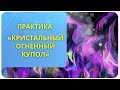 Практика «Кристальный огненный купол»