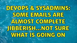 DevOps & SysAdmins: Some emails are almost complete jibberish...not sure what is going on