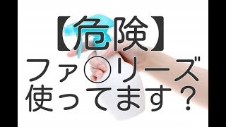 ファ◯リーズ使ってますか？この危険性を知ってもまだ使いますか？