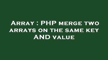 Array : PHP merge two arrays on the same key AND value