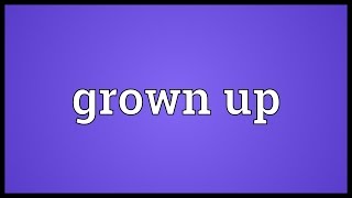 Grown up Meaning
