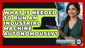 What Is Needed To Run An Industrial Machine Autonomously? - Industrial Tech Insights
